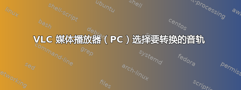 VLC 媒体播放器（PC）选择要转换的音轨