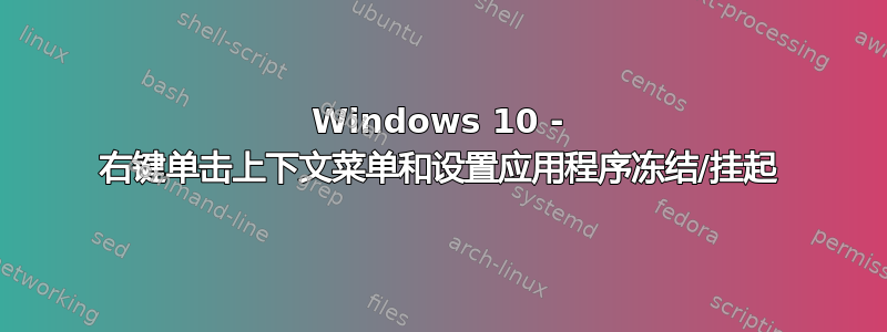 Windows 10 - 右键单击​​上下文菜单和设置应用程序冻结/挂起