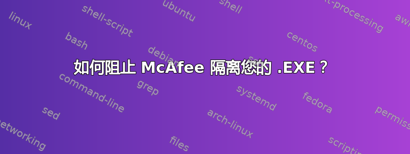 如何阻止 McAfee 隔离您的 .EXE？