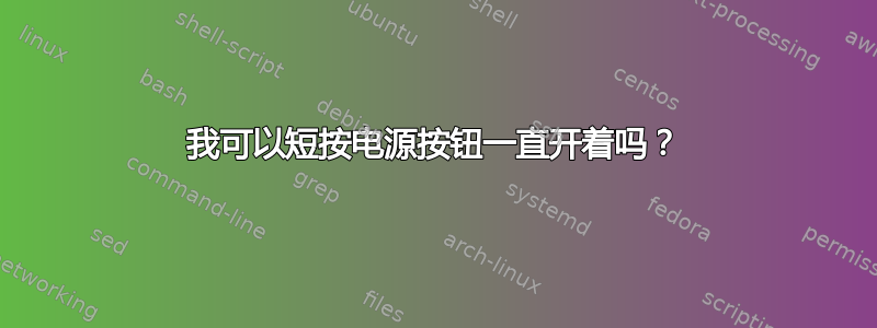 我可以短按电源按钮一直开着吗？