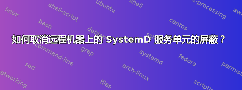 如何取消远程机器上的 SystemD 服务单元的屏蔽？