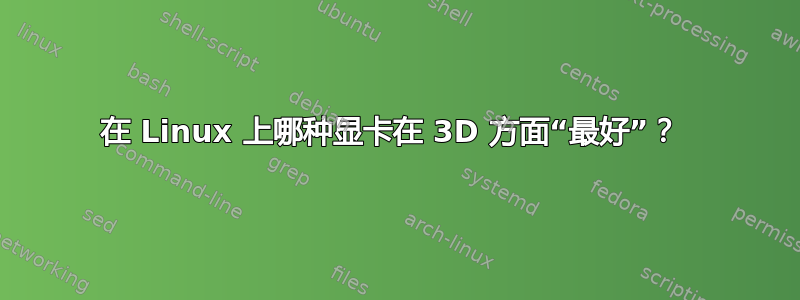 在 Linux 上哪种显卡在 3D 方面“最好”？ 