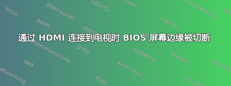 通过 HDMI 连接到电视时 BIOS 屏幕边缘被切断