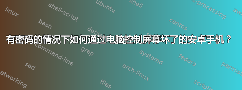 有密码的情况下如何通过电脑控制屏幕坏了的安卓手机？