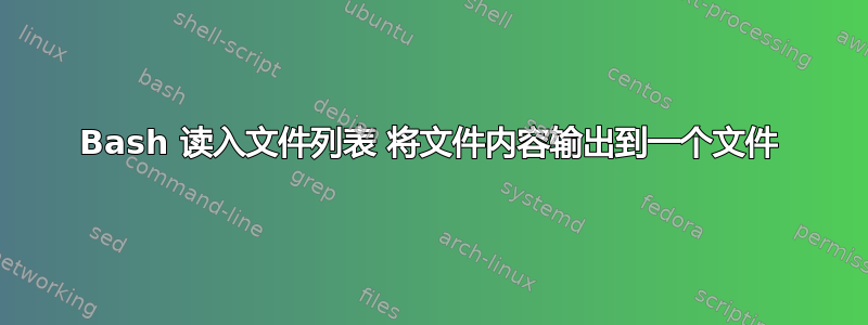 Bash 读入文件列表 将文件内容输出到一个文件