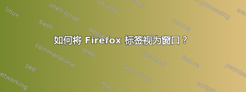 如何将 Firefox 标签视为窗口？