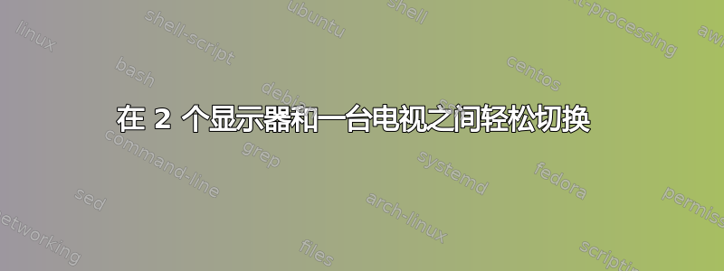 在 2 个显示器和一台电视之间轻松切换 