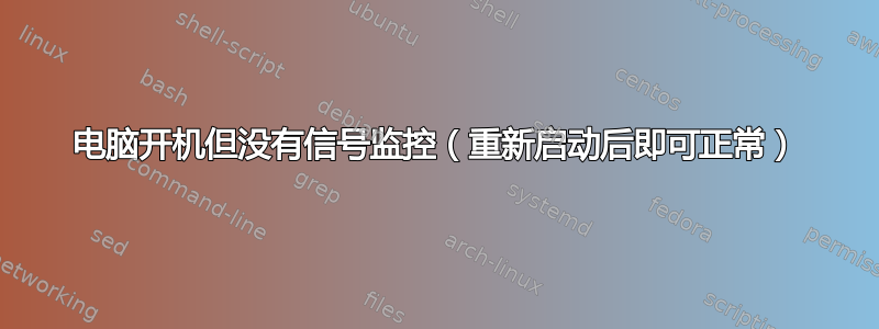 电脑开机但没有信号监控（重新启动后即可正常）