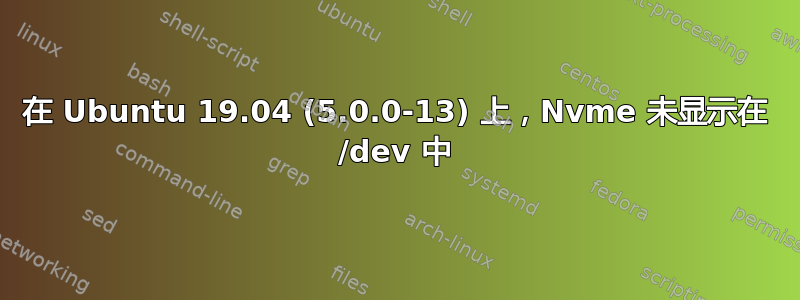 在 Ubuntu 19.04 (5.0.0-13) 上，Nvme 未显示在 /dev 中