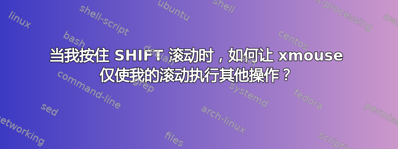 当我按住 SHIFT 滚动时，如何让 xmouse 仅使我的滚动执行其他操作？