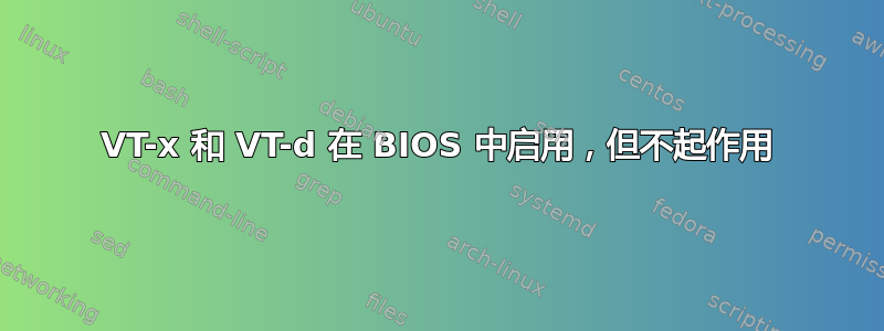 VT-x 和 VT-d 在 BIOS 中启用，但不起作用