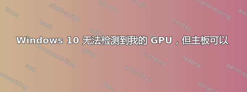 Windows 10 无法检测到我的 GPU，但主板可以