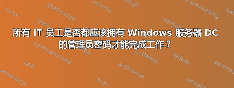 所有 IT 员工是否都应该拥有 Windows 服务器 DC 的管理员密码才能完成工作？