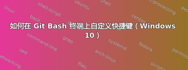 如何在 Git Bash 终端上自定义快捷键（Windows 10）