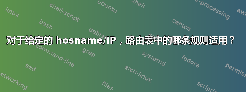 对于给定的 hosname/IP，路由表中的哪条规则适用？