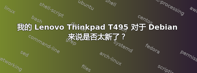 我的 Lenovo Thinkpad T495 对于 Debian 来说是否太新了？