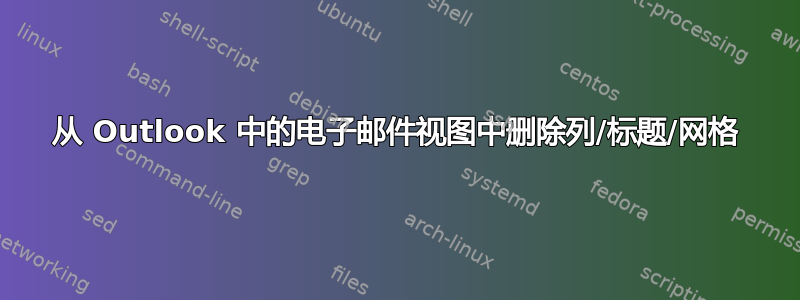 从 Outlook 中的电子邮件视图中删除列/标题/网格