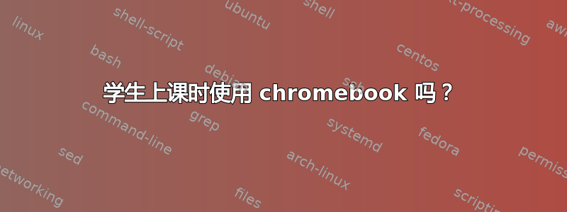 学生上课时使用 chromebook 吗？