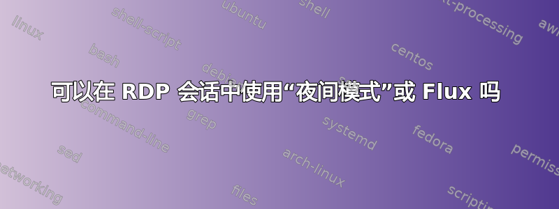 可以在 RDP 会话中使用“夜间模式”或 Flux 吗