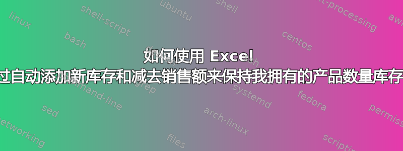 如何使用 Excel 通过自动添加新库存和减去销售额来保持我拥有的产品数量库存？