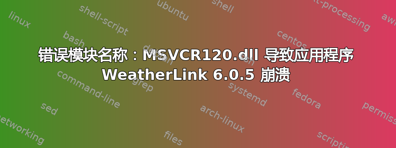 错误模块名称：MSVCR120.dll 导致应用程序 WeatherLink 6.0.5 崩溃