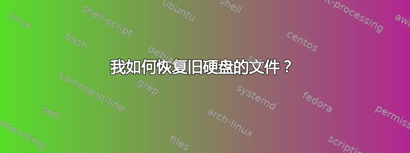 我如何恢复旧硬盘的文件？