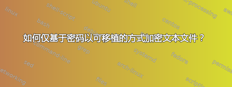 如何仅基于密码以可移植的方式加密文本文件？