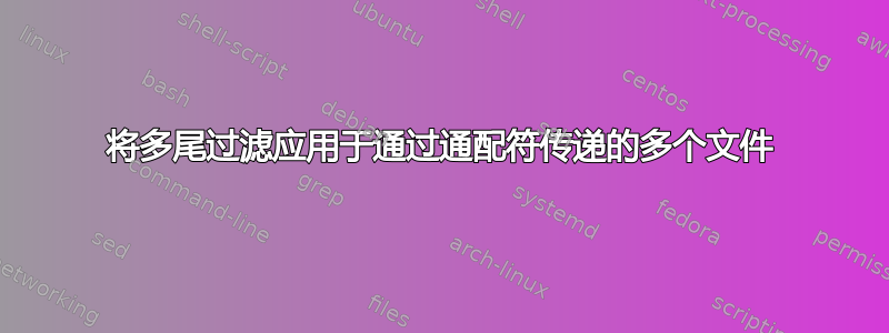 将多尾过滤应用于通过通配符传递的多个文件