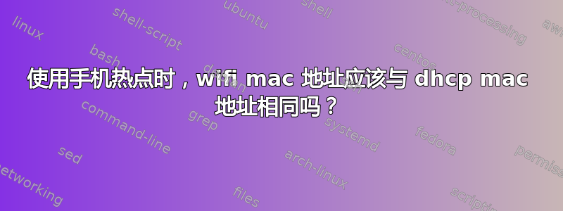 使用手机热点时，wifi mac 地址应该与 dhcp mac 地址相同吗？