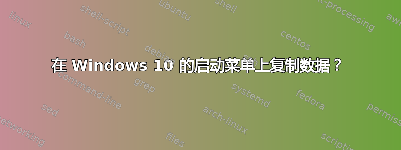 在 Windows 10 的启动菜单上复制数据？