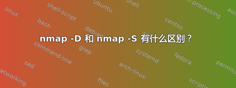 nmap -D 和 nmap -S 有什么区别？