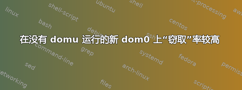 在没有 domu 运行的新 dom0 上“窃取”率较高