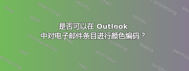 是否可以在 Outlook 中对电子邮件条目进行颜色编码？