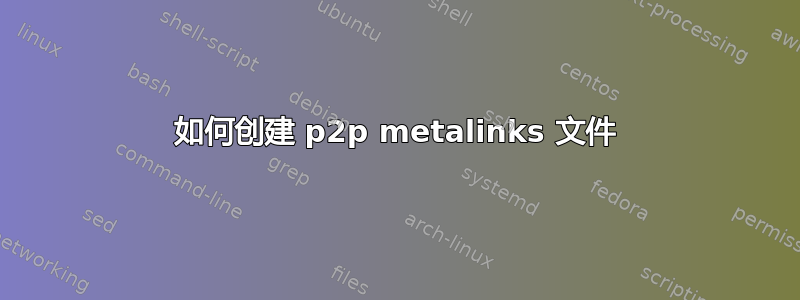 如何创建 p2p metalinks 文件