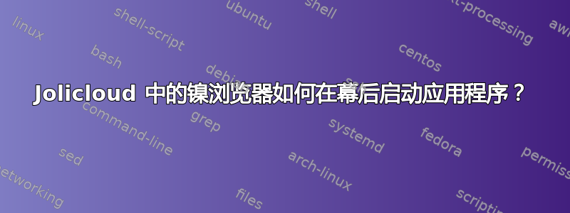 Jolicloud 中的镍浏览器如何在幕后启动应用程序？