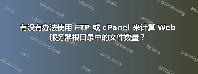 有没有办法使用 FTP 或 cPanel 来计算 Web 服务器根目录中的文件数量？