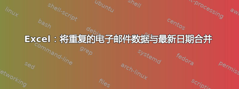 Excel：将重复的电子邮件数据与最新日期合并