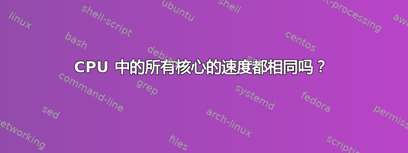 CPU 中的所有核心的速度都相同吗？