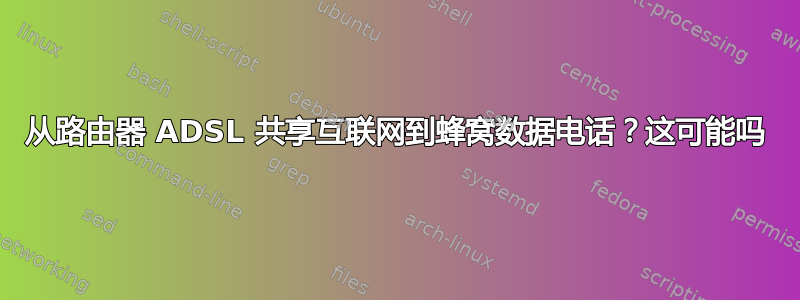 从路由器 ADSL 共享互联网到蜂窝数据电话？这可能吗