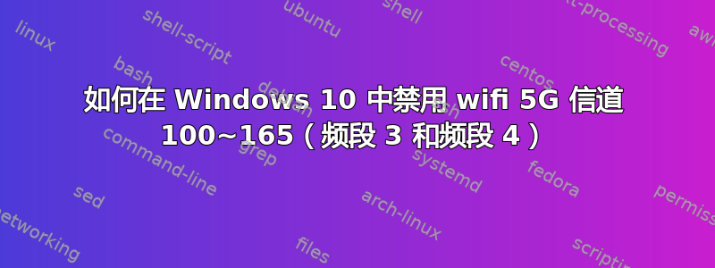 如何在 Windows 10 中禁用 wifi 5G 信道 100~165（频段 3 和频段 4）