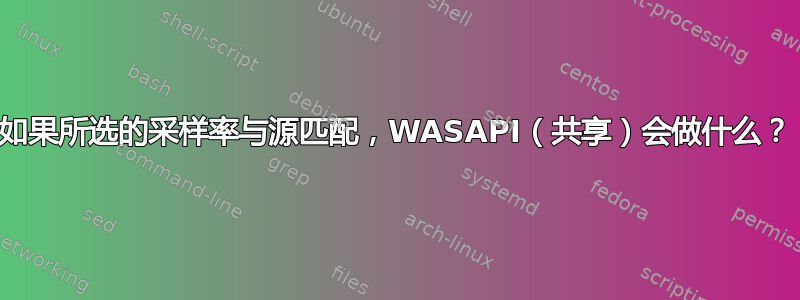 如果所选的采样率与源匹配，WASAPI（共享）会做什么？