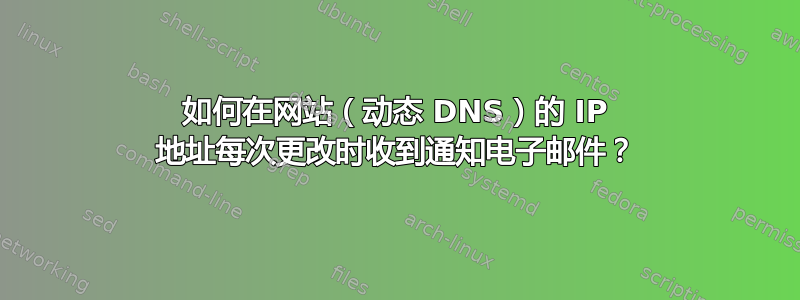 如何在网站（动态 DNS）的 IP 地址每次更改时收到通知电子邮件？