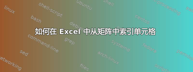 如何在 Excel 中从矩阵中索引单元格