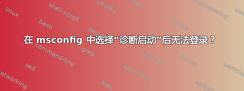 在 msconfig 中选择“诊断启动”后无法登录？