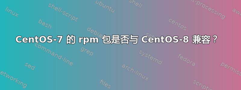 CentOS-7 的 rpm 包是否与 CentOS-8 兼容？ 