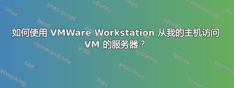 如何使用 VMWare Workstation 从我的主机访问 VM 的服务器？