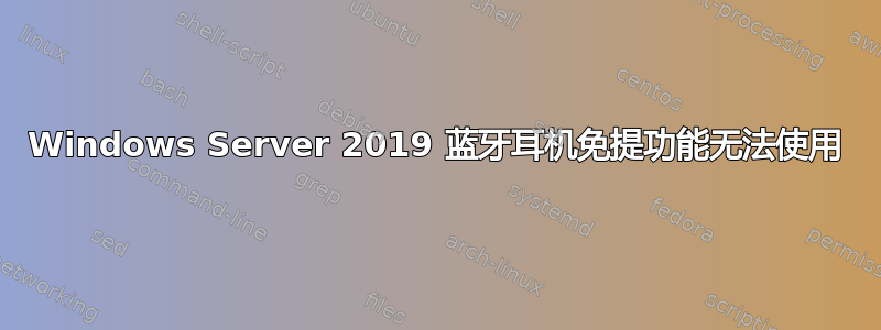 Windows Server 2019 蓝牙耳机免提功能无法使用