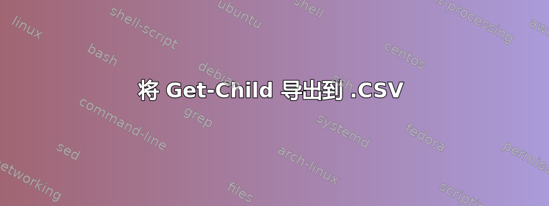 将 Get-Child 导出到 .CSV