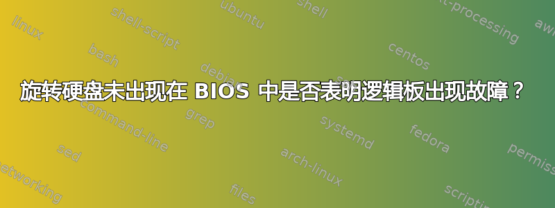 旋转硬盘未出现在 BIOS 中是否表明逻辑板出现故障？