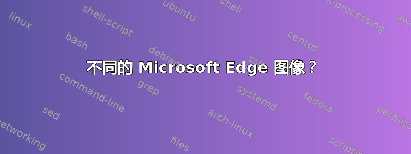 不同的 Microsoft Edge 图像？